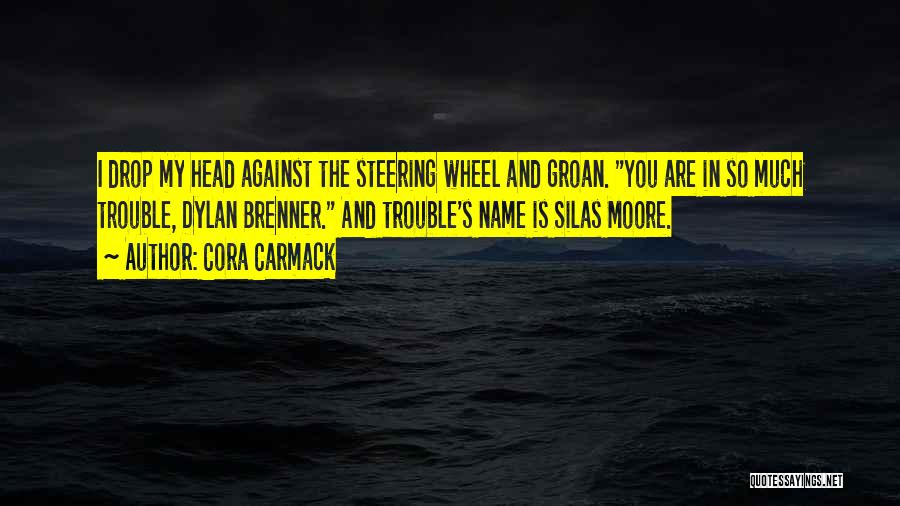 Cora Carmack Quotes: I Drop My Head Against The Steering Wheel And Groan. You Are In So Much Trouble, Dylan Brenner. And Trouble's