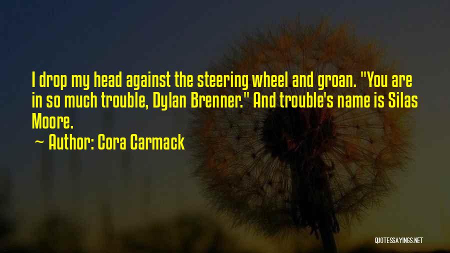 Cora Carmack Quotes: I Drop My Head Against The Steering Wheel And Groan. You Are In So Much Trouble, Dylan Brenner. And Trouble's