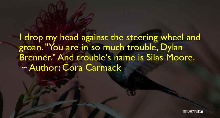 Cora Carmack Quotes: I Drop My Head Against The Steering Wheel And Groan. You Are In So Much Trouble, Dylan Brenner. And Trouble's