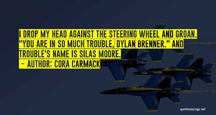 Cora Carmack Quotes: I Drop My Head Against The Steering Wheel And Groan. You Are In So Much Trouble, Dylan Brenner. And Trouble's
