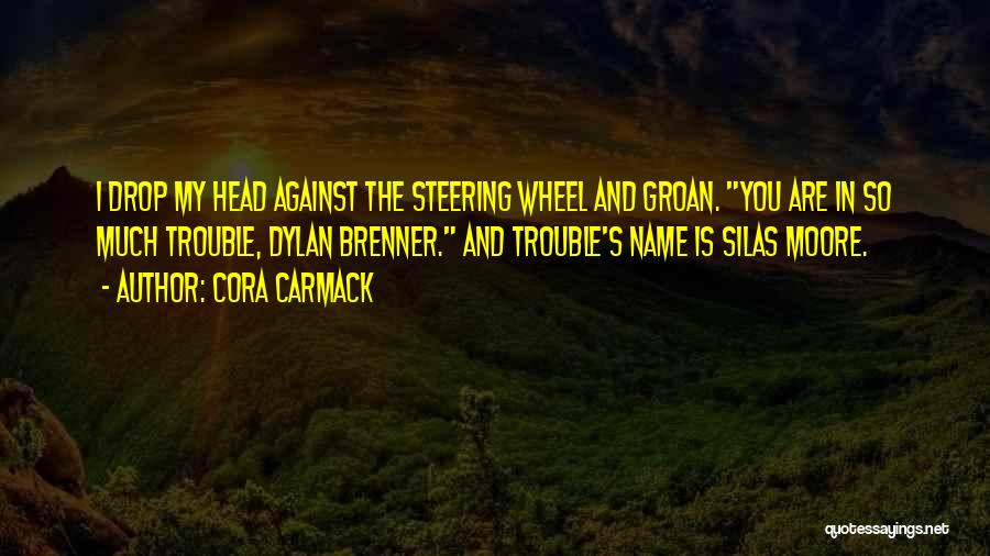 Cora Carmack Quotes: I Drop My Head Against The Steering Wheel And Groan. You Are In So Much Trouble, Dylan Brenner. And Trouble's