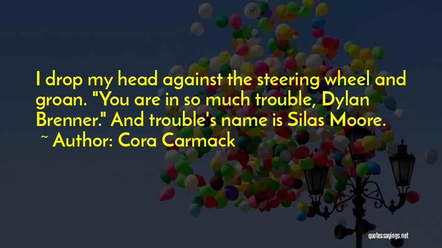 Cora Carmack Quotes: I Drop My Head Against The Steering Wheel And Groan. You Are In So Much Trouble, Dylan Brenner. And Trouble's
