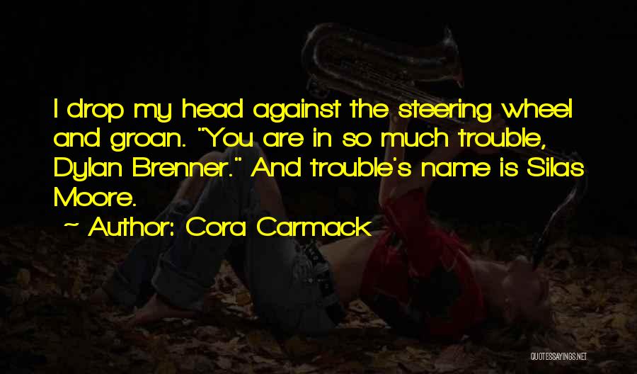 Cora Carmack Quotes: I Drop My Head Against The Steering Wheel And Groan. You Are In So Much Trouble, Dylan Brenner. And Trouble's