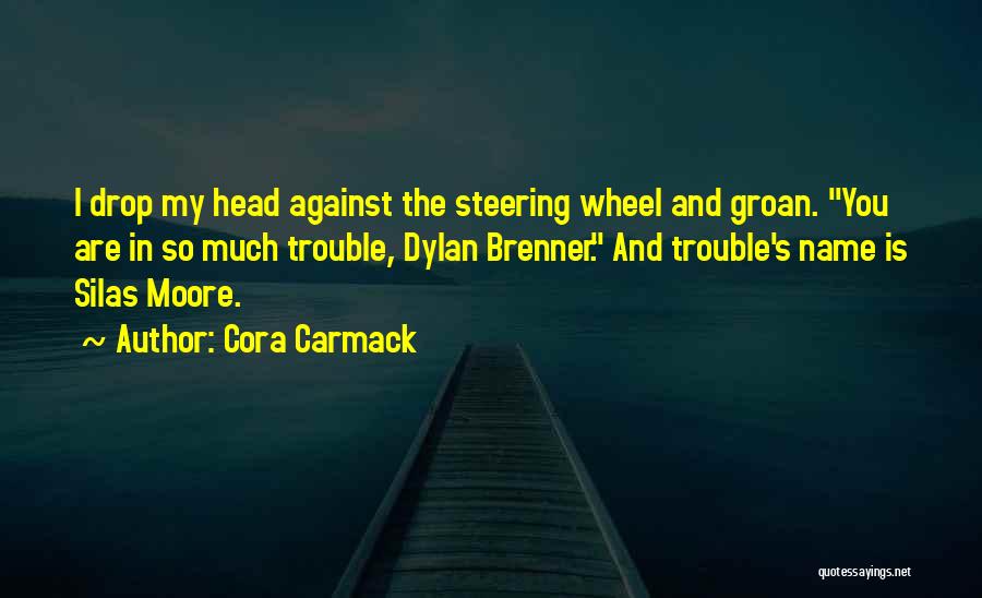 Cora Carmack Quotes: I Drop My Head Against The Steering Wheel And Groan. You Are In So Much Trouble, Dylan Brenner. And Trouble's