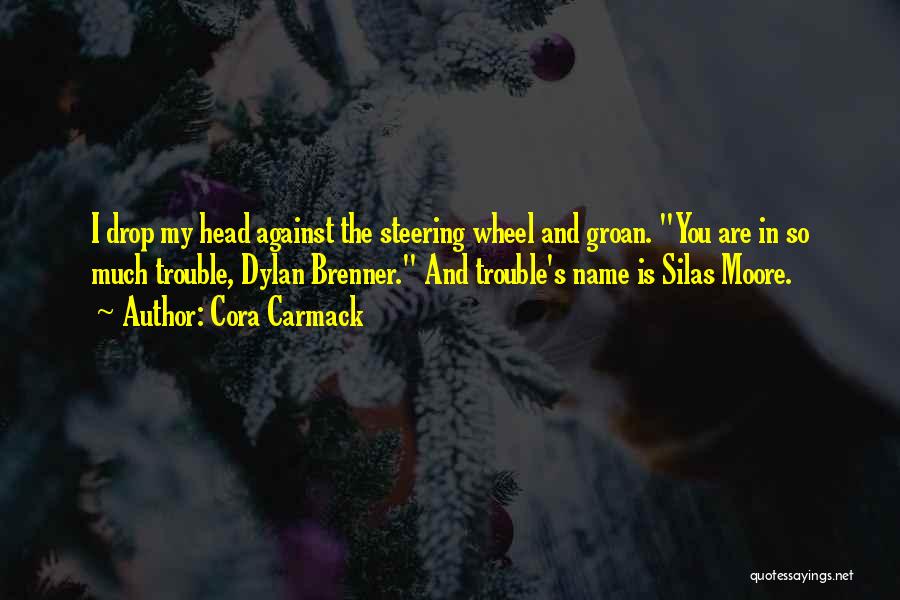 Cora Carmack Quotes: I Drop My Head Against The Steering Wheel And Groan. You Are In So Much Trouble, Dylan Brenner. And Trouble's