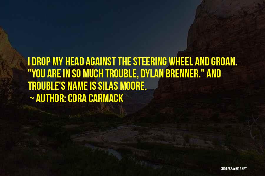 Cora Carmack Quotes: I Drop My Head Against The Steering Wheel And Groan. You Are In So Much Trouble, Dylan Brenner. And Trouble's
