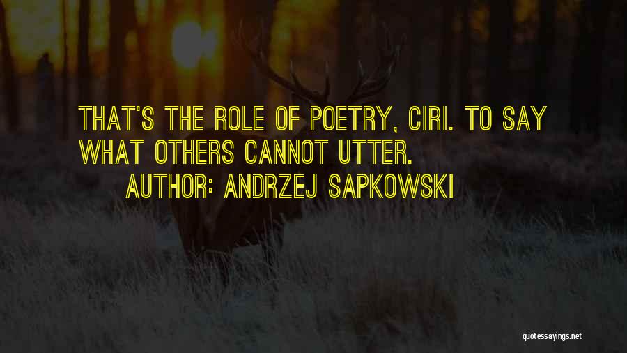 Andrzej Sapkowski Quotes: That's The Role Of Poetry, Ciri. To Say What Others Cannot Utter.