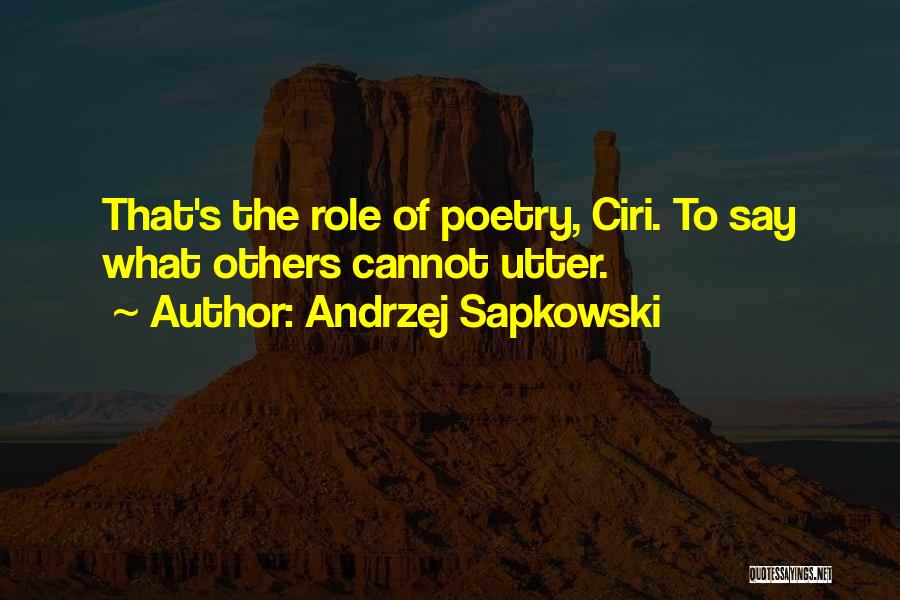 Andrzej Sapkowski Quotes: That's The Role Of Poetry, Ciri. To Say What Others Cannot Utter.