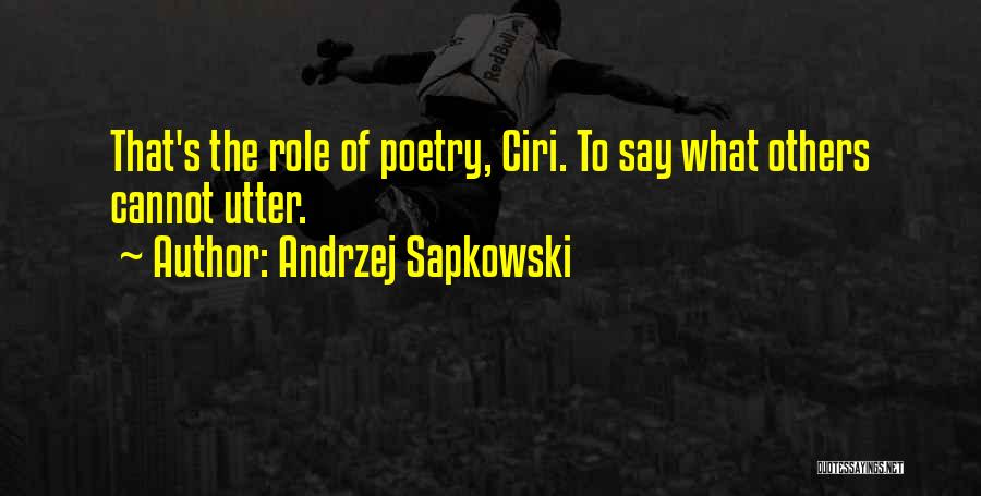 Andrzej Sapkowski Quotes: That's The Role Of Poetry, Ciri. To Say What Others Cannot Utter.