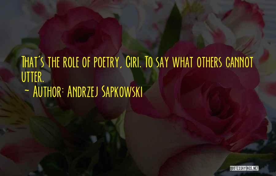 Andrzej Sapkowski Quotes: That's The Role Of Poetry, Ciri. To Say What Others Cannot Utter.