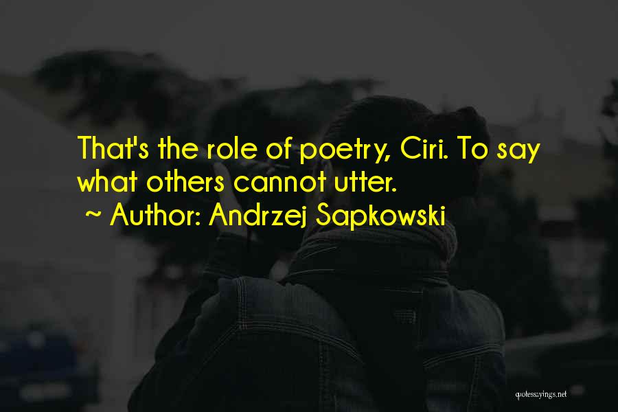 Andrzej Sapkowski Quotes: That's The Role Of Poetry, Ciri. To Say What Others Cannot Utter.