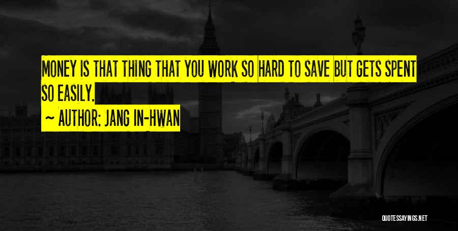 Jang In-hwan Quotes: Money Is That Thing That You Work So Hard To Save But Gets Spent So Easily.