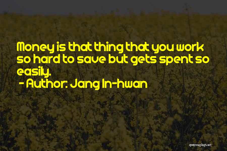 Jang In-hwan Quotes: Money Is That Thing That You Work So Hard To Save But Gets Spent So Easily.