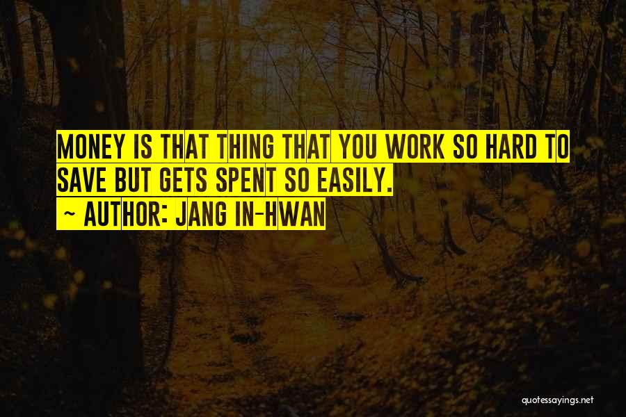Jang In-hwan Quotes: Money Is That Thing That You Work So Hard To Save But Gets Spent So Easily.