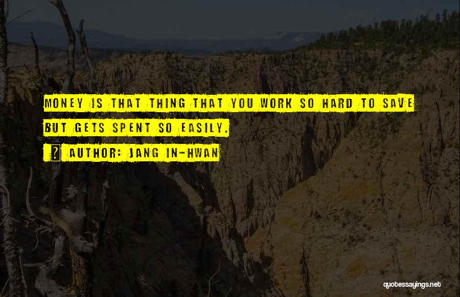 Jang In-hwan Quotes: Money Is That Thing That You Work So Hard To Save But Gets Spent So Easily.