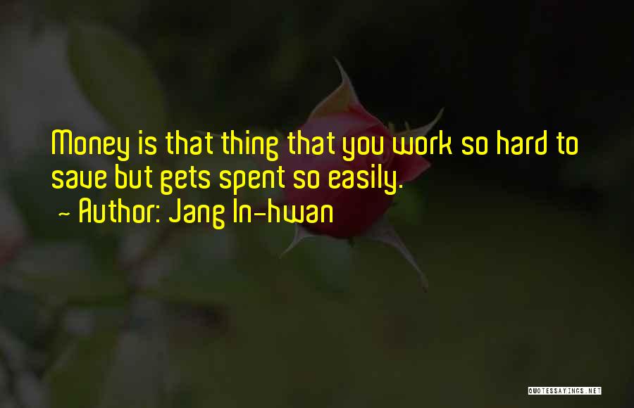 Jang In-hwan Quotes: Money Is That Thing That You Work So Hard To Save But Gets Spent So Easily.