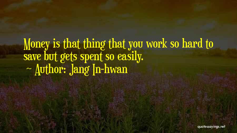 Jang In-hwan Quotes: Money Is That Thing That You Work So Hard To Save But Gets Spent So Easily.