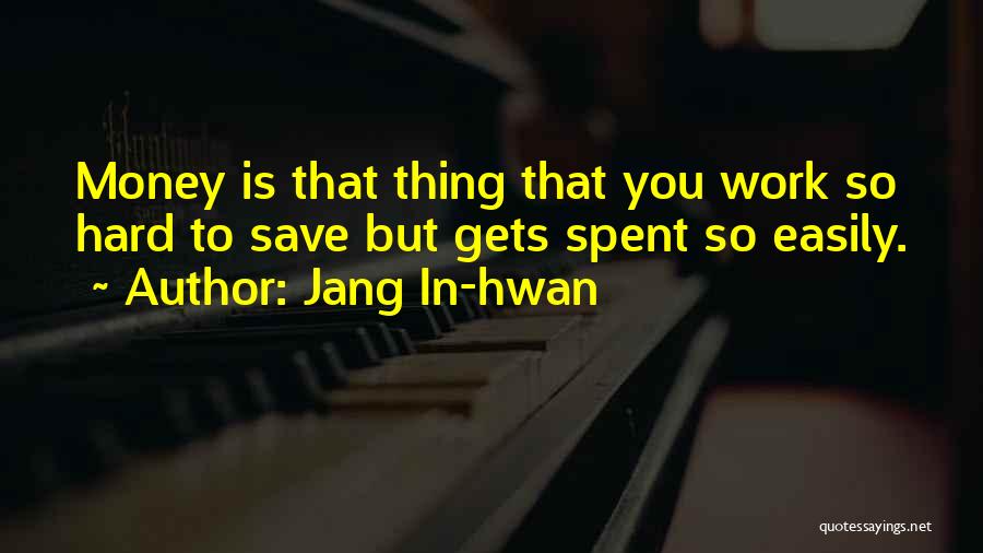 Jang In-hwan Quotes: Money Is That Thing That You Work So Hard To Save But Gets Spent So Easily.