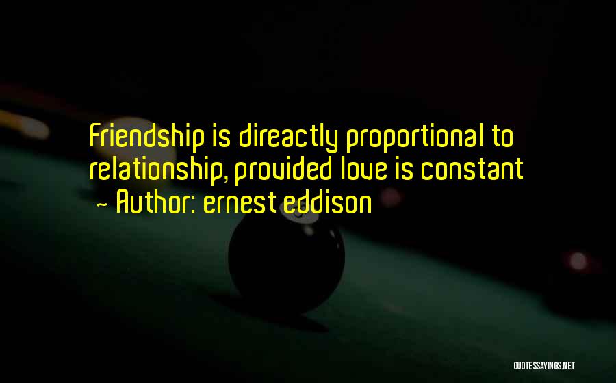 Ernest Eddison Quotes: Friendship Is Direactly Proportional To Relationship, Provided Love Is Constant