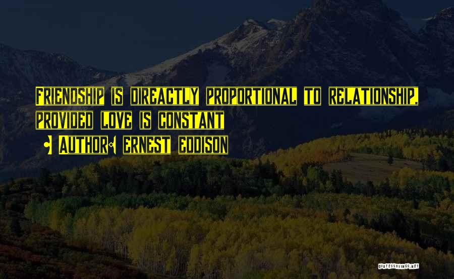 Ernest Eddison Quotes: Friendship Is Direactly Proportional To Relationship, Provided Love Is Constant