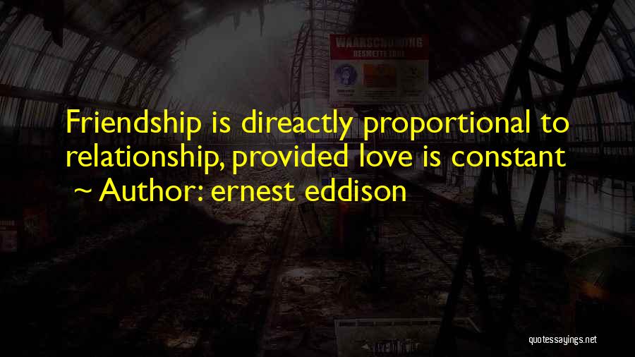 Ernest Eddison Quotes: Friendship Is Direactly Proportional To Relationship, Provided Love Is Constant