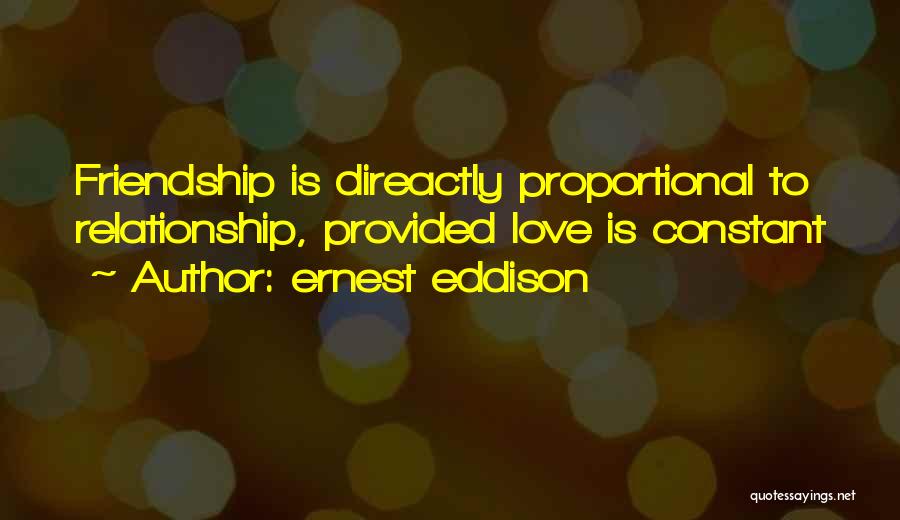 Ernest Eddison Quotes: Friendship Is Direactly Proportional To Relationship, Provided Love Is Constant
