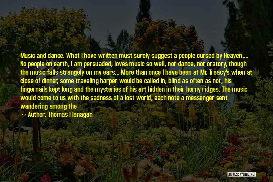 Thomas Flanagan Quotes: Music And Dance. What I Have Written Must Surely Suggest A People Cursed By Heaven,... No People On Earth, I