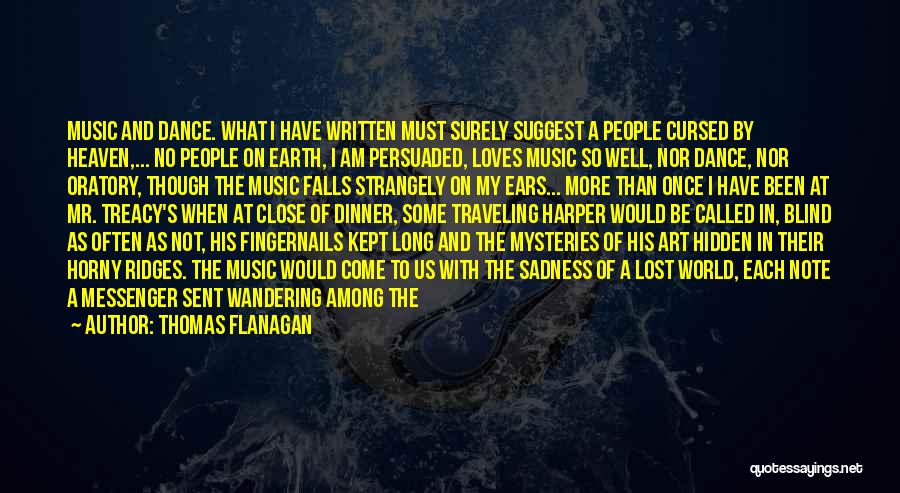 Thomas Flanagan Quotes: Music And Dance. What I Have Written Must Surely Suggest A People Cursed By Heaven,... No People On Earth, I