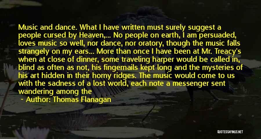 Thomas Flanagan Quotes: Music And Dance. What I Have Written Must Surely Suggest A People Cursed By Heaven,... No People On Earth, I