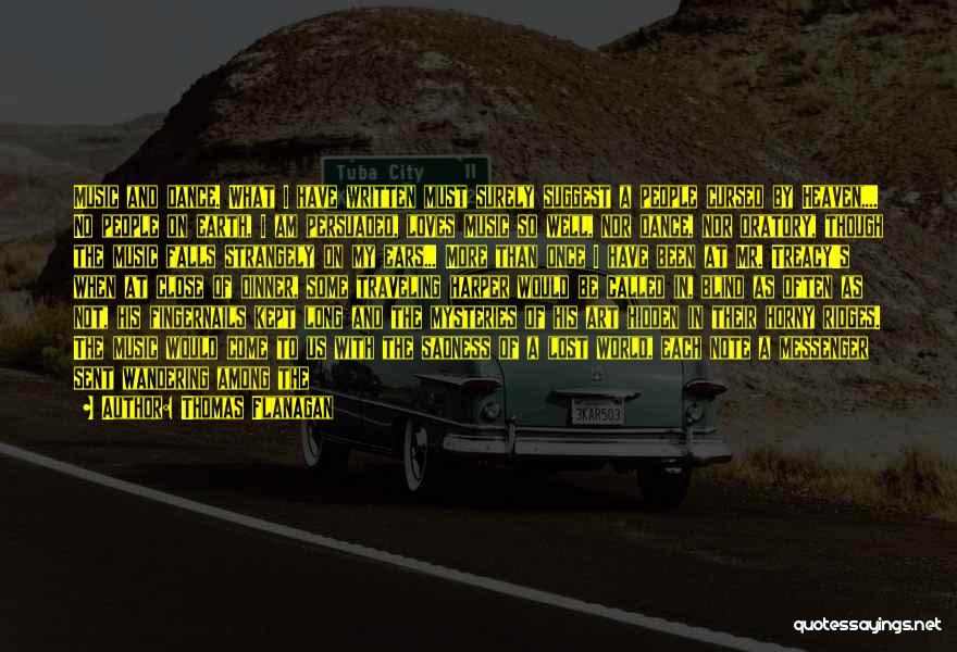 Thomas Flanagan Quotes: Music And Dance. What I Have Written Must Surely Suggest A People Cursed By Heaven,... No People On Earth, I