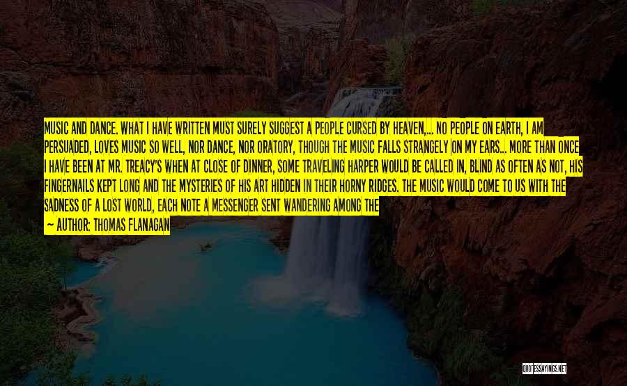 Thomas Flanagan Quotes: Music And Dance. What I Have Written Must Surely Suggest A People Cursed By Heaven,... No People On Earth, I