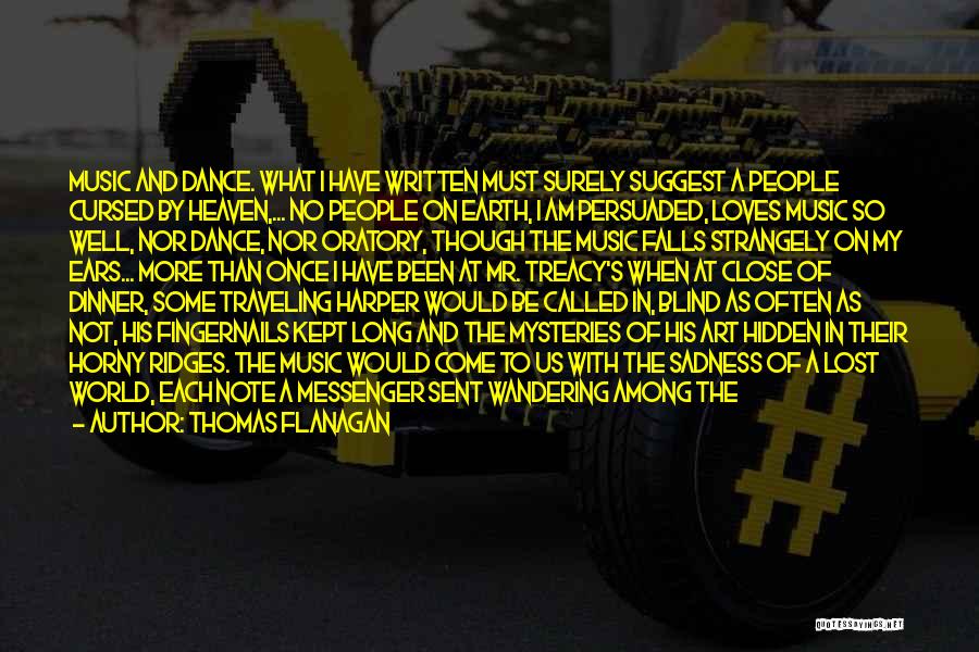 Thomas Flanagan Quotes: Music And Dance. What I Have Written Must Surely Suggest A People Cursed By Heaven,... No People On Earth, I