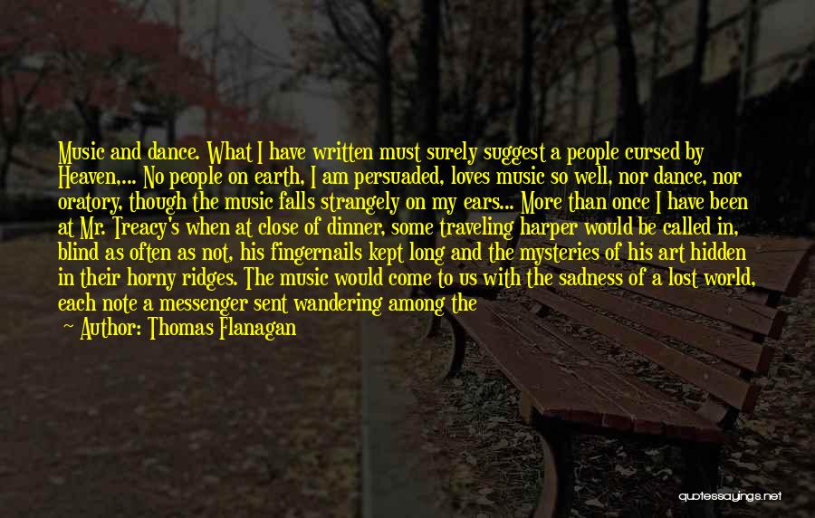 Thomas Flanagan Quotes: Music And Dance. What I Have Written Must Surely Suggest A People Cursed By Heaven,... No People On Earth, I