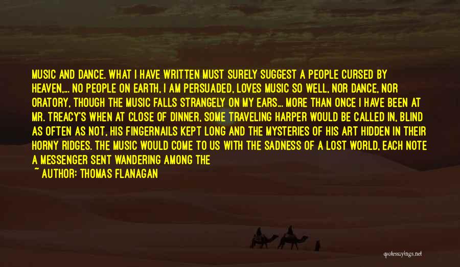 Thomas Flanagan Quotes: Music And Dance. What I Have Written Must Surely Suggest A People Cursed By Heaven,... No People On Earth, I