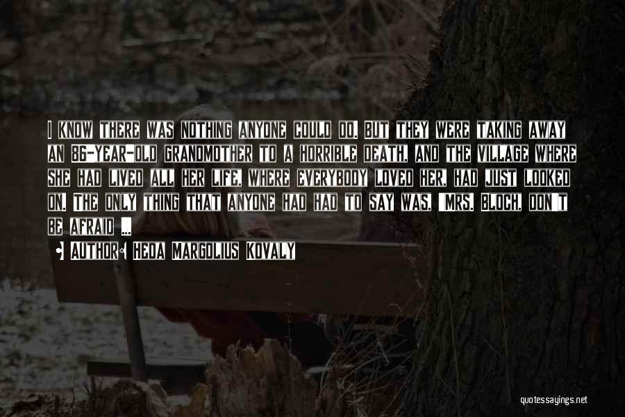 Heda Margolius Kovaly Quotes: I Know There Was Nothing Anyone Could Do. But They Were Taking Away An 86-year-old Grandmother To A Horrible Death,