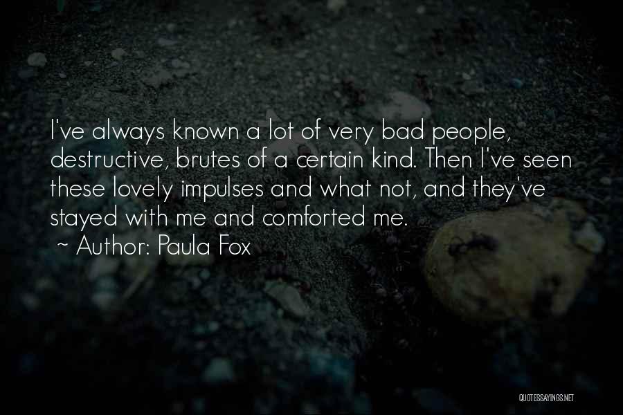 Paula Fox Quotes: I've Always Known A Lot Of Very Bad People, Destructive, Brutes Of A Certain Kind. Then I've Seen These Lovely