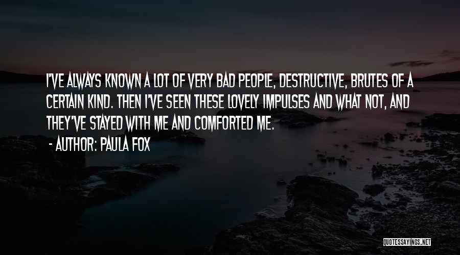 Paula Fox Quotes: I've Always Known A Lot Of Very Bad People, Destructive, Brutes Of A Certain Kind. Then I've Seen These Lovely
