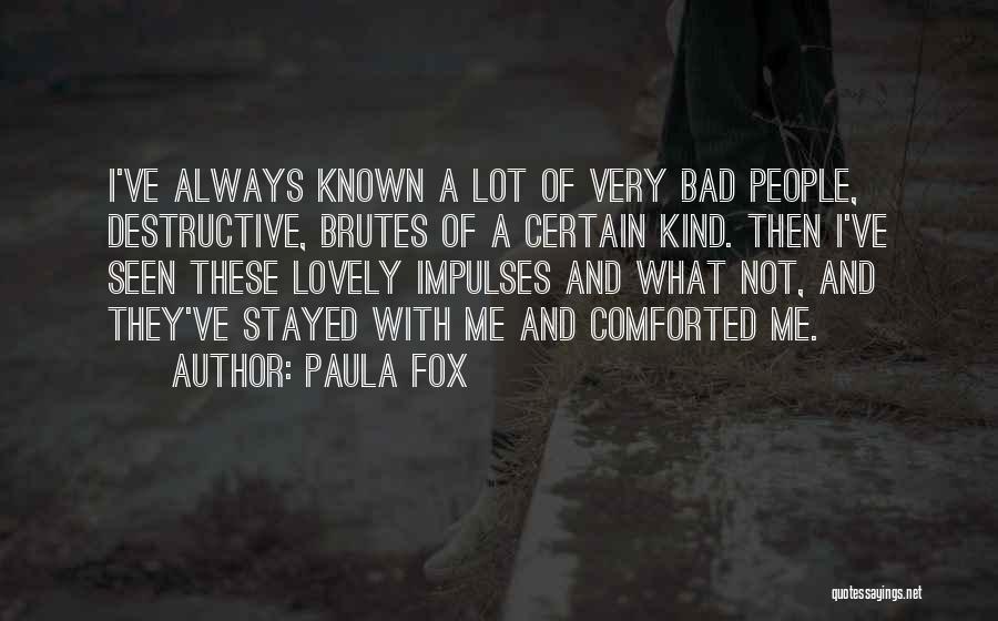 Paula Fox Quotes: I've Always Known A Lot Of Very Bad People, Destructive, Brutes Of A Certain Kind. Then I've Seen These Lovely