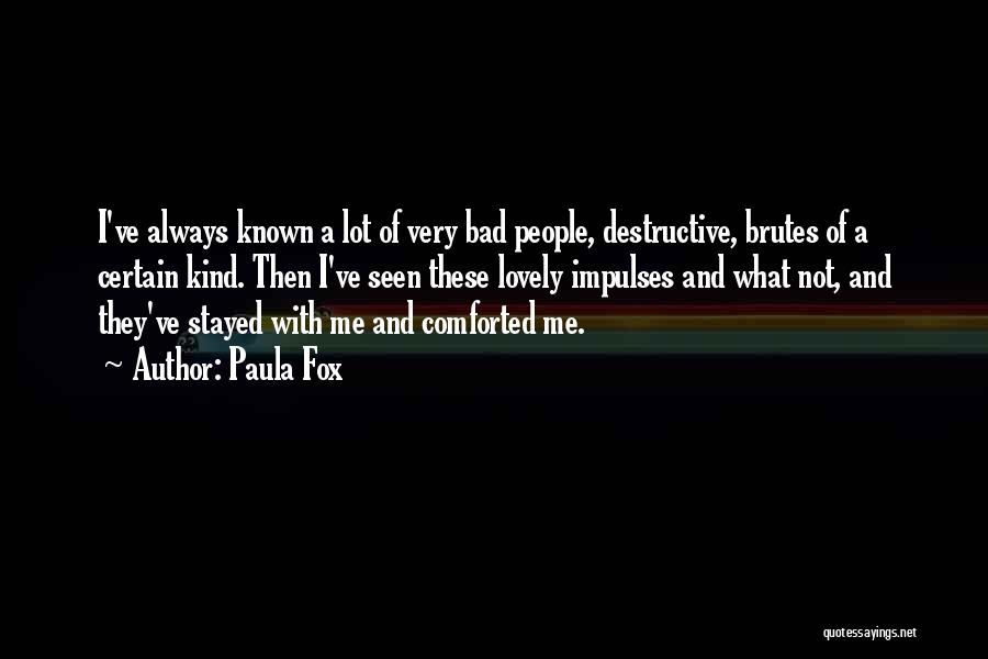 Paula Fox Quotes: I've Always Known A Lot Of Very Bad People, Destructive, Brutes Of A Certain Kind. Then I've Seen These Lovely