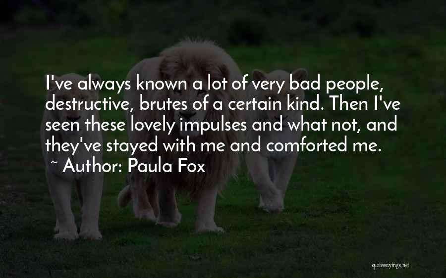 Paula Fox Quotes: I've Always Known A Lot Of Very Bad People, Destructive, Brutes Of A Certain Kind. Then I've Seen These Lovely