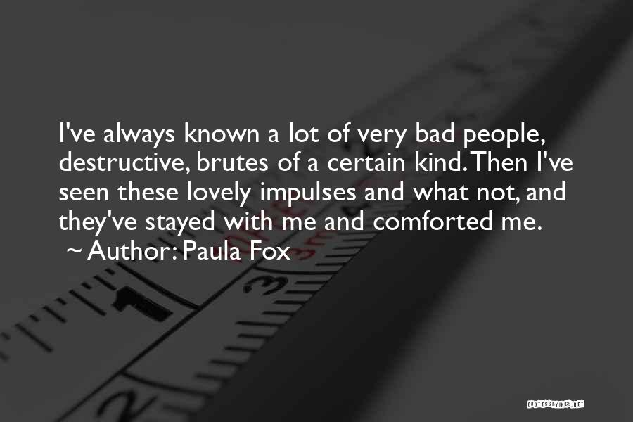Paula Fox Quotes: I've Always Known A Lot Of Very Bad People, Destructive, Brutes Of A Certain Kind. Then I've Seen These Lovely