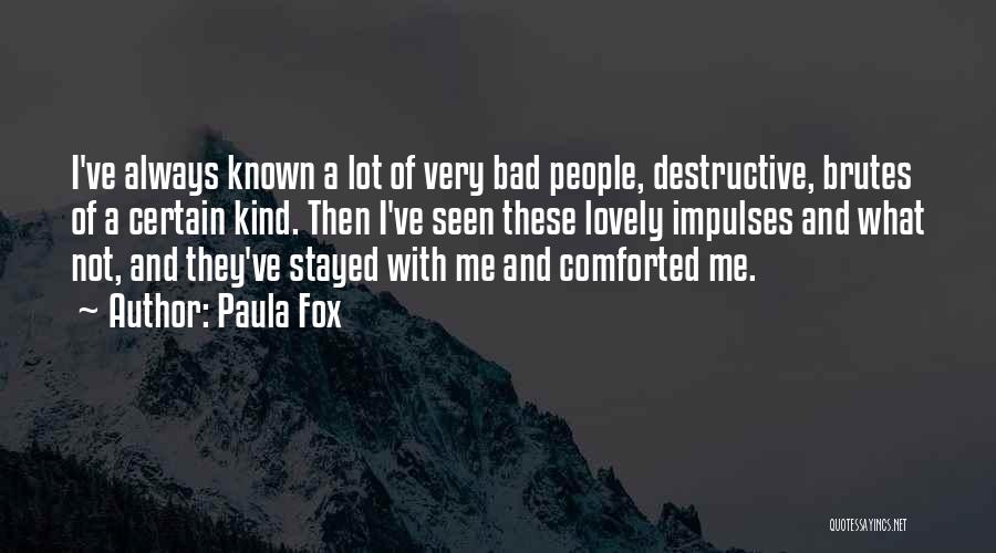 Paula Fox Quotes: I've Always Known A Lot Of Very Bad People, Destructive, Brutes Of A Certain Kind. Then I've Seen These Lovely