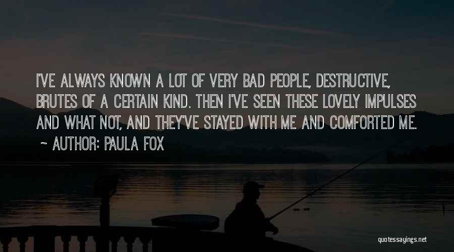 Paula Fox Quotes: I've Always Known A Lot Of Very Bad People, Destructive, Brutes Of A Certain Kind. Then I've Seen These Lovely