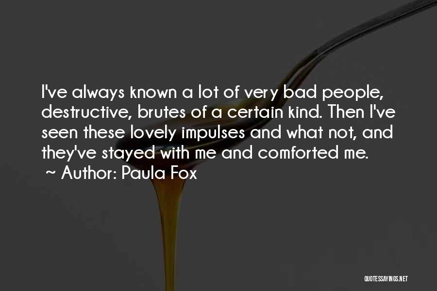 Paula Fox Quotes: I've Always Known A Lot Of Very Bad People, Destructive, Brutes Of A Certain Kind. Then I've Seen These Lovely