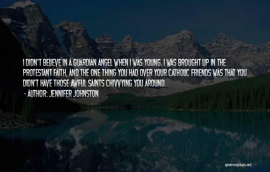 Jennifer Johnston Quotes: I Didn't Believe In A Guardian Angel When I Was Young. I Was Brought Up In The Protestant Faith, And