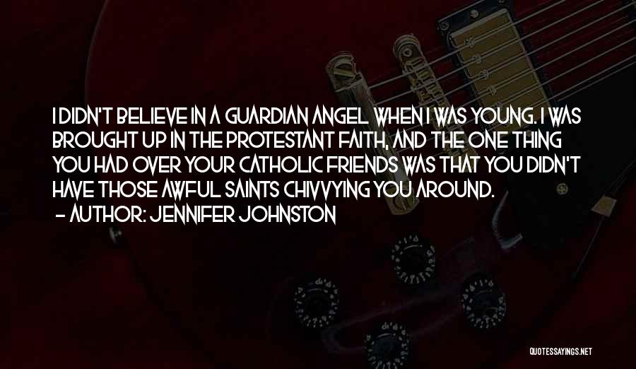 Jennifer Johnston Quotes: I Didn't Believe In A Guardian Angel When I Was Young. I Was Brought Up In The Protestant Faith, And