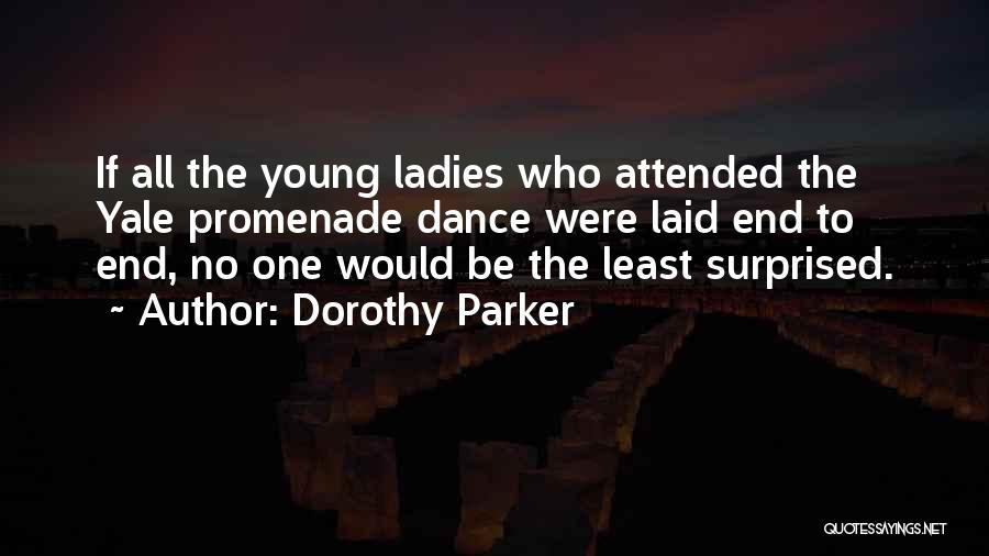 Dorothy Parker Quotes: If All The Young Ladies Who Attended The Yale Promenade Dance Were Laid End To End, No One Would Be