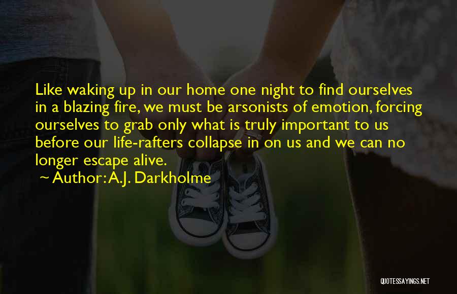 A.J. Darkholme Quotes: Like Waking Up In Our Home One Night To Find Ourselves In A Blazing Fire, We Must Be Arsonists Of