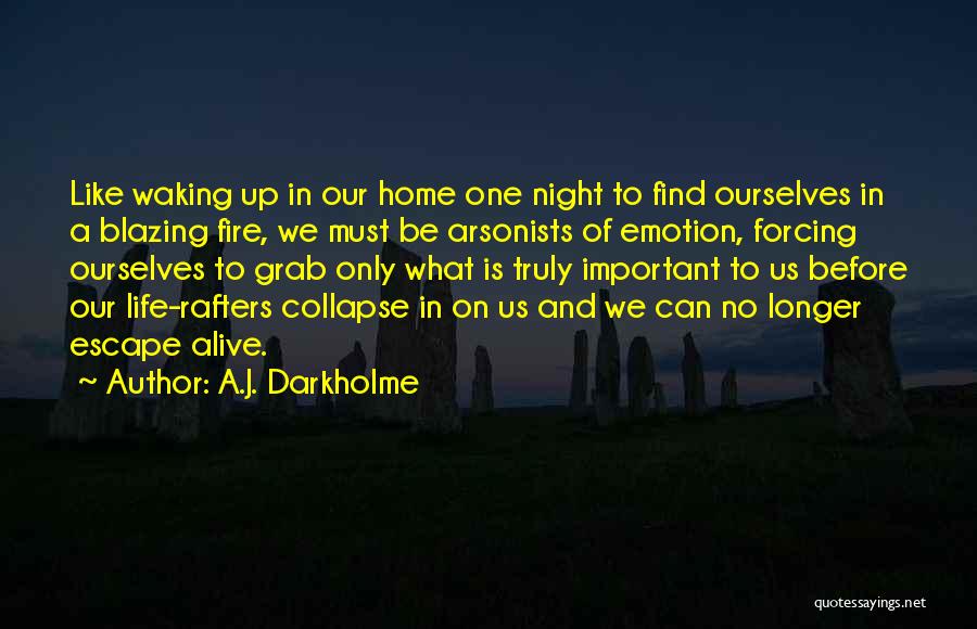 A.J. Darkholme Quotes: Like Waking Up In Our Home One Night To Find Ourselves In A Blazing Fire, We Must Be Arsonists Of