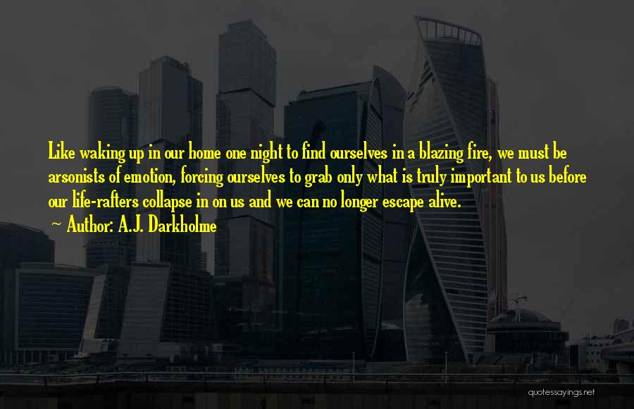 A.J. Darkholme Quotes: Like Waking Up In Our Home One Night To Find Ourselves In A Blazing Fire, We Must Be Arsonists Of